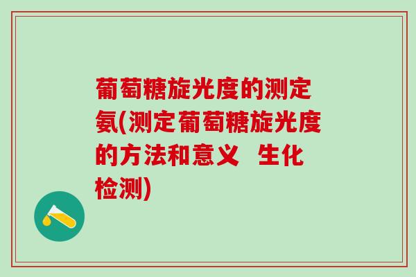 葡萄糖旋光度的测定 氨(测定葡萄糖旋光度的方法和意义  生化检测)