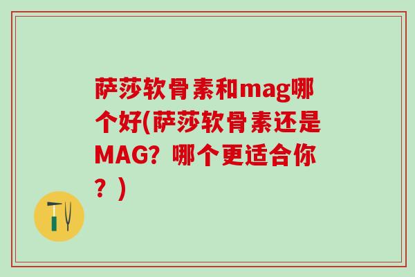 萨莎软骨素和mag哪个好(萨莎软骨素还是MAG？哪个更适合你？)