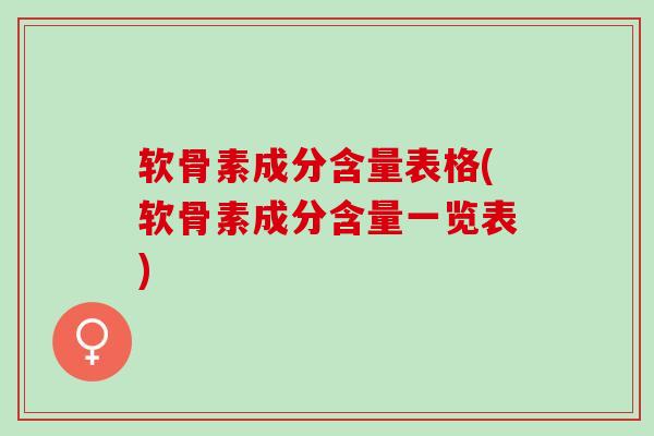 软骨素成分含量表格(软骨素成分含量一览表)