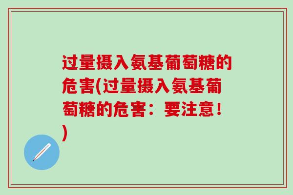 过量摄入氨基葡萄糖的危害(过量摄入氨基葡萄糖的危害：要注意！)