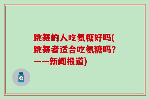 跳舞的人吃氨糖好吗(跳舞者适合吃氨糖吗？——新闻报道)