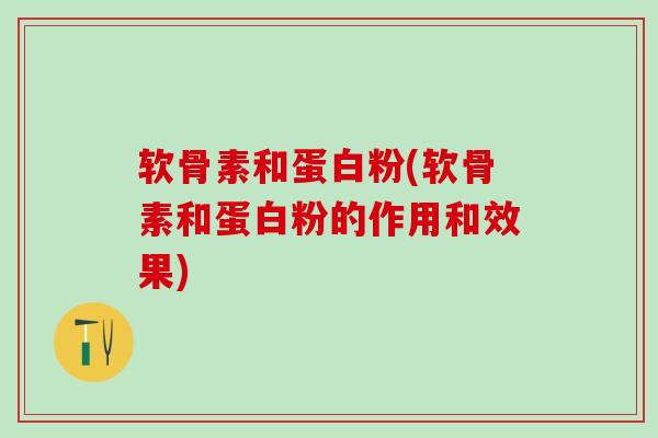 软骨素和蛋白粉(软骨素和蛋白粉的作用和效果)