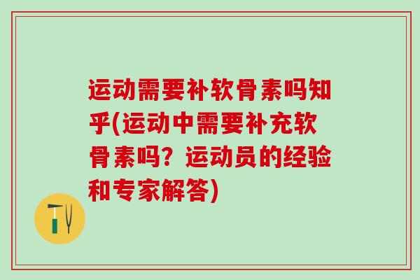 运动需要补软骨素吗知乎(运动中需要补充软骨素吗？运动员的经验和专家解答)