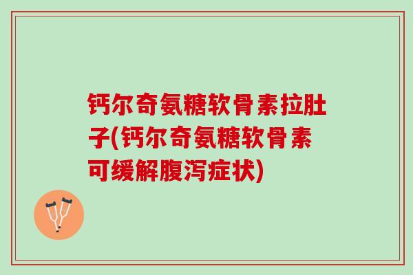钙尔奇氨糖软骨素拉肚子(钙尔奇氨糖软骨素可缓解腹泻症状)