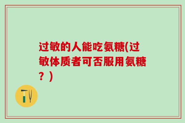 过敏的人能吃氨糖(过敏体质者可否服用氨糖？)