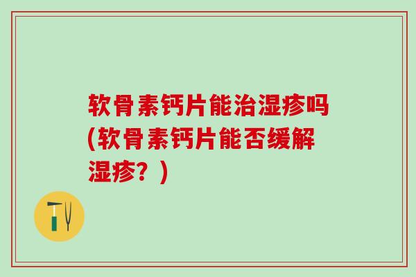 软骨素钙片能吗(软骨素钙片能否缓解？)