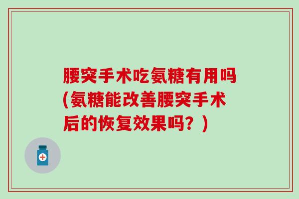 腰突手术吃氨糖有用吗(氨糖能改善腰突手术后的恢复效果吗？)