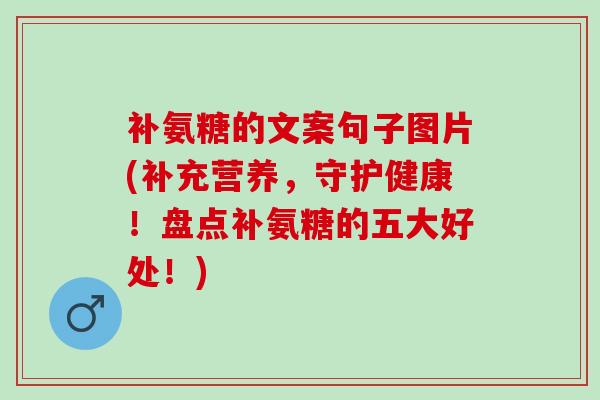 补氨糖的文案句子图片(补充营养，守护健康！盘点补氨糖的五大好处！)