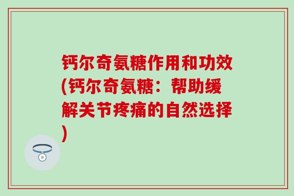 钙尔奇氨糖作用和功效(钙尔奇氨糖：帮助缓解关节疼痛的自然选择)