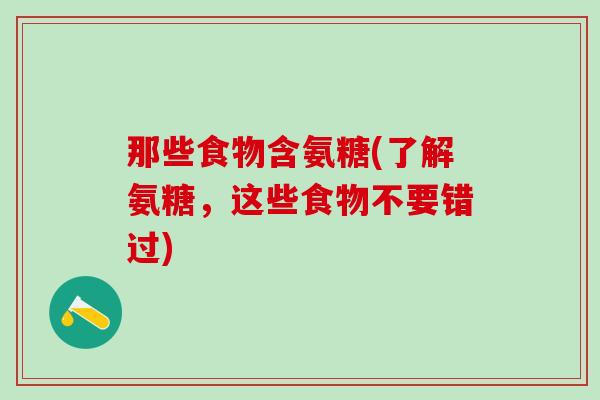 那些食物含氨糖(了解氨糖，这些食物不要错过)