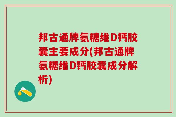 邦古通牌氨糖维D钙胶囊主要成分(邦古通牌氨糖维D钙胶囊成分解析)