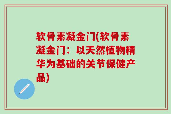 软骨素凝金门(软骨素凝金门：以天然植物精华为基础的关节保健产品)