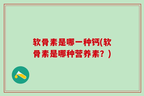 软骨素是哪一种钙(软骨素是哪种营养素？)