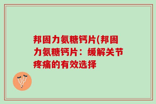 邦固力氨糖钙片(邦固力氨糖钙片：缓解关节疼痛的有效选择