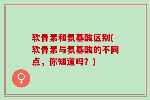 软骨素和氨基酸区别(软骨素与氨基酸的不同点，你知道吗？)