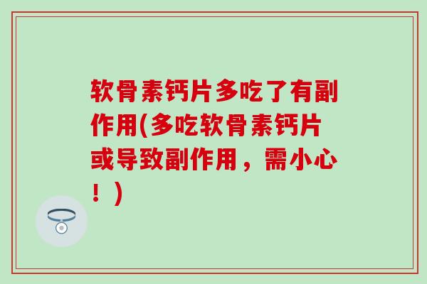 软骨素钙片多吃了有副作用(多吃软骨素钙片或导致副作用，需小心！)