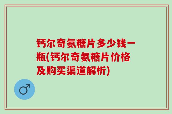 钙尔奇氨糖片多少钱一瓶(钙尔奇氨糖片价格及购买渠道解析)
