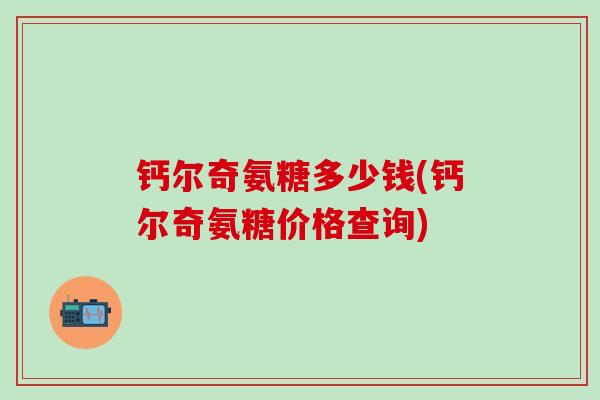 钙尔奇氨糖多少钱(钙尔奇氨糖价格查询)
