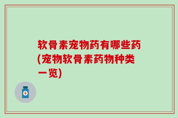软骨素宠物药有哪些药(宠物软骨素种类一览) 软骨素宠物药有哪些药(宠物软骨素种类一览)