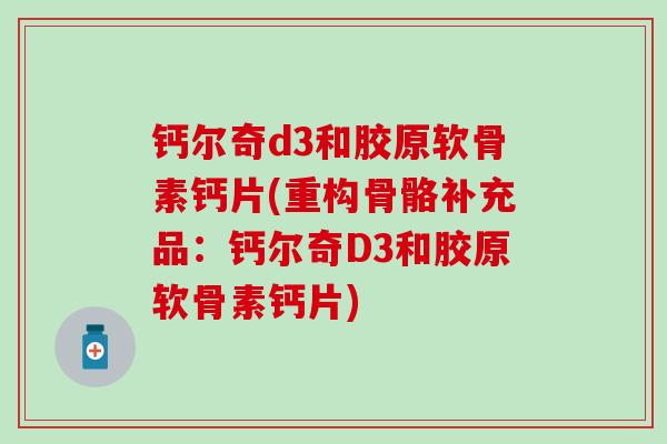 钙尔奇d3和胶原软骨素钙片(重构骨骼补充品：钙尔奇D3和胶原软骨素钙片)