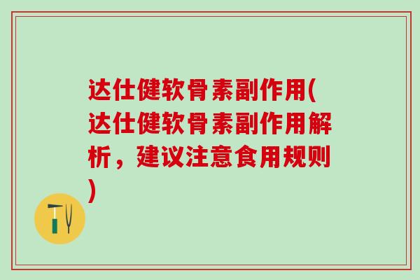 达仕健软骨素副作用(达仕健软骨素副作用解析，建议注意食用规则)