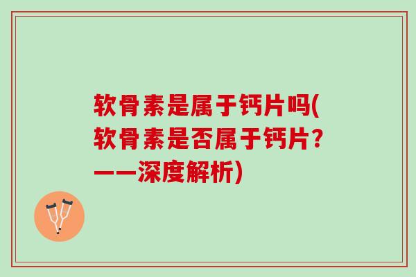 软骨素是属于钙片吗(软骨素是否属于钙片？——深度解析)