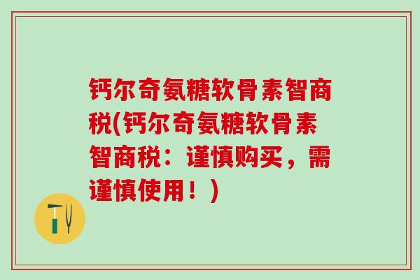 钙尔奇氨糖软骨素智商税(钙尔奇氨糖软骨素智商税：谨慎购买，需谨慎使用！)