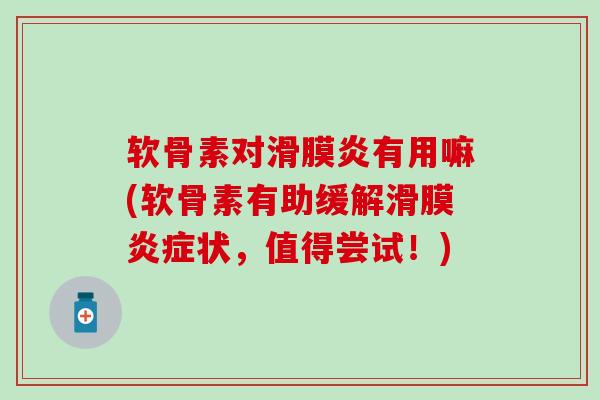软骨素对滑膜炎有用嘛(软骨素有助缓解滑膜炎症状，值得尝试！)
