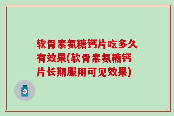 软骨素氨糖钙片吃多久有效果(软骨素氨糖钙片长期服用可见效果)