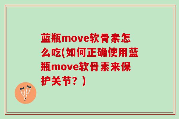 蓝瓶move软骨素怎么吃(如何正确使用蓝瓶move软骨素来保护关节？)
