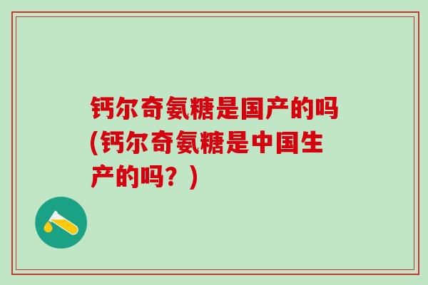 钙尔奇氨糖是国产的吗(钙尔奇氨糖是中国生产的吗？)
