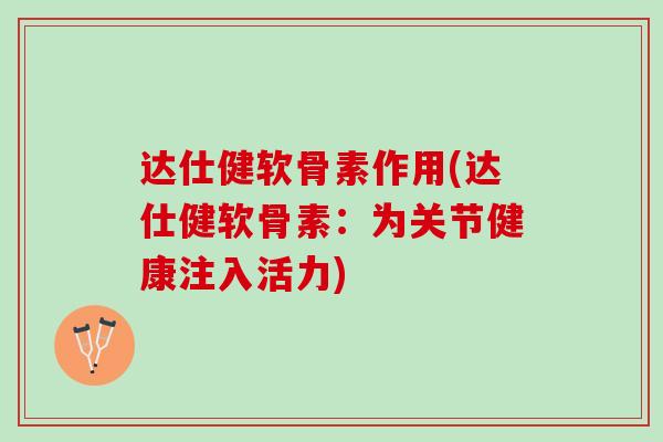 达仕健软骨素作用(达仕健软骨素：为关节健康注入活力)