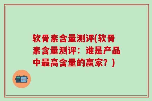 软骨素含量测评(软骨素含量测评：谁是产品中最高含量的赢家？)