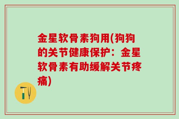 金星软骨素狗用(狗狗的关节健康保护:金星软骨素有助缓解关节) 金星软骨素狗用(狗狗的关节健康保护:金星软骨素有助缓解关节)