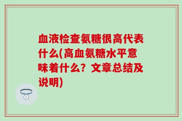 血液检查氨糖很高代表什么(高血氨糖水平意味着什么？文章总结及说明)
