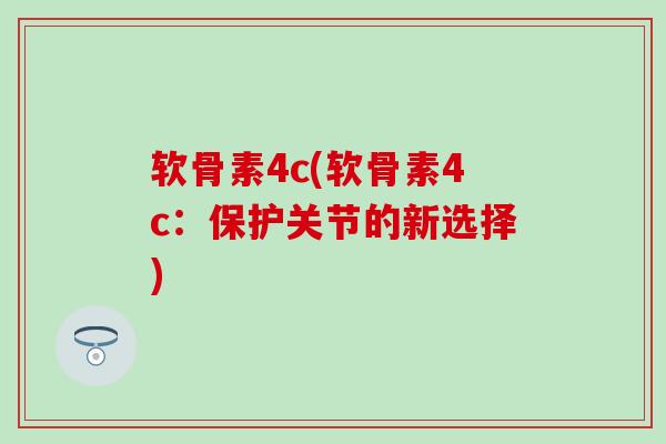 软骨素4c(软骨素4c：保护关节的新选择)