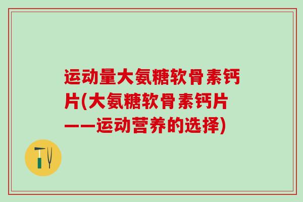 运动量大氨糖软骨素钙片(大氨糖软骨素钙片——运动营养的选择)