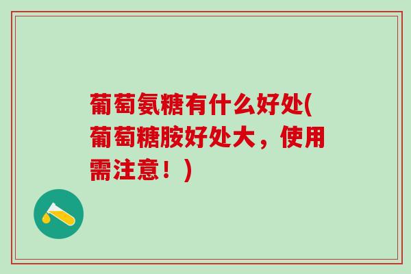 葡萄氨糖有什么好处(葡萄糖胺好处大，使用需注意！)