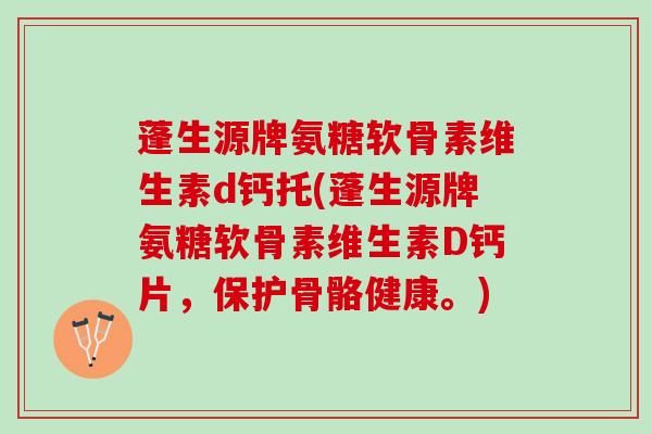 蓬生源牌氨糖软骨素维生素d钙托(蓬生源牌氨糖软骨素维生素D钙片,保护骨骼健康。) 蓬生源牌氨糖软骨素维生素d钙托(蓬生源牌氨糖软骨素维生素D钙片,保护骨骼健康。)