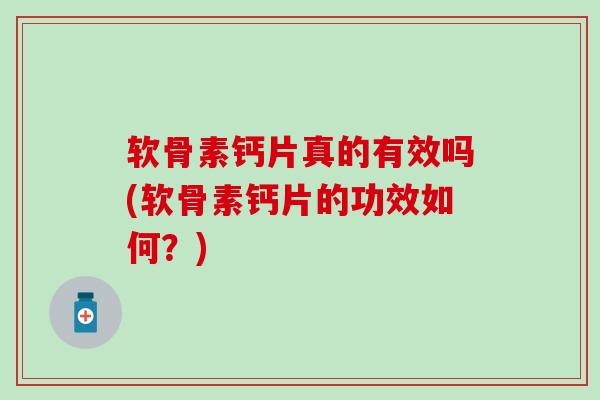软骨素钙片真的有效吗(软骨素钙片的功效如何？)