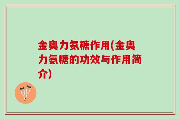金奥力氨糖作用(金奥力氨糖的功效与作用简介) 金奥力氨糖作用(金奥力氨糖的功效与作用简介)