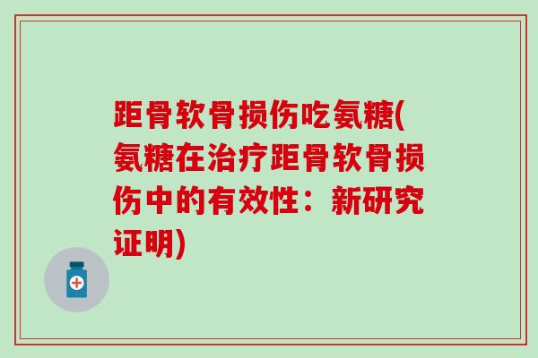 距骨软骨损伤吃氨糖(氨糖在治疗距骨软骨损伤中的有效性：新研究证明)