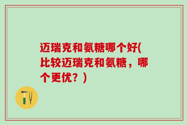 迈瑞克和氨糖哪个好(比较迈瑞克和氨糖，哪个更优？)