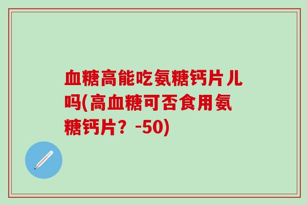 血糖高能吃氨糖钙片儿吗(高血糖可否食用氨糖钙片？-50)
