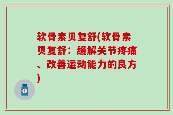 软骨素贝复舒(软骨素贝复舒：缓解关节疼痛、改善运动能力的良方)