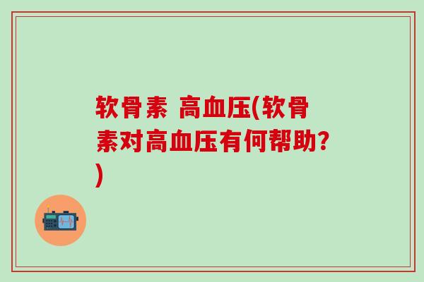 软骨素 高血压(软骨素对高血压有何帮助？)