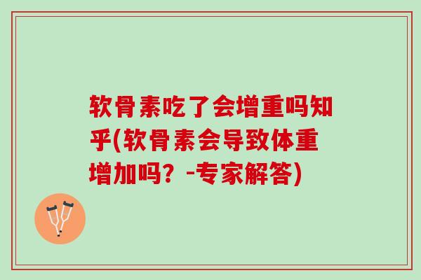 软骨素吃了会增重吗知乎(软骨素会导致体重增加吗？-专家解答)