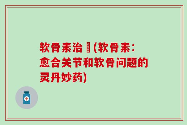 软骨素治癒(软骨素：愈合关节和软骨问题的灵丹妙药)