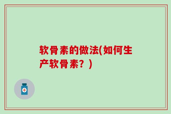 软骨素的做法(如何生产软骨素？)