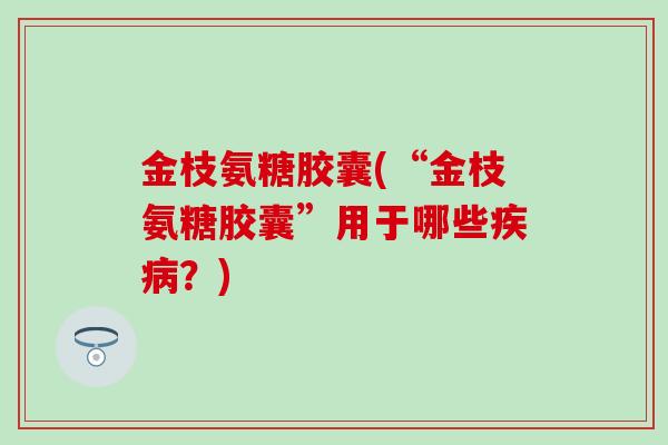 金枝氨糖胶囊(“金枝氨糖胶囊”用于哪些疾病？)